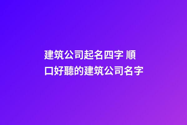 建筑公司起名四字 順口好聽的建筑公司名字-第1張-公司起名-玄機派